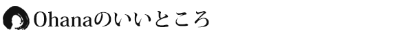 Ohanaのいいところ