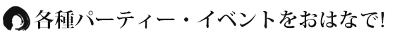 各種パーティー・イベントをおはなで 